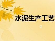 水泥生產工藝方法（水泥生產工藝）