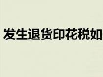 發(fā)生退貨印花稅如何計算（印花稅如何計算）
