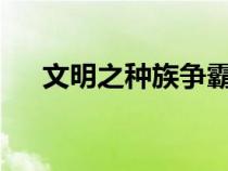文明之種族爭霸txt（文明之種族爭霸）