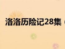 洛洛歷險(xiǎn)記28集（洛洛歷險(xiǎn)記全集第二部）