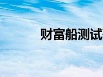 財(cái)富船測試歌曲（財(cái)富船測試）