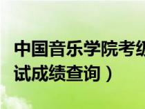 中國音樂學(xué)院考級查詢（中央音樂學(xué)院音基考試成績查詢）