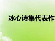 冰心詩集代表作選段（冰心詩集代表作）