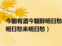 今朝有酒今朝醉明日愁來明日愁是誰寫的（今朝有酒今朝醉明日愁來明日愁）