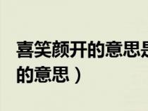 喜笑顏開(kāi)的意思是什么(最佳答案)（喜笑顏開(kāi)的意思）