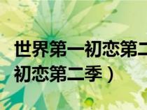 世界第一初戀第二季在線觀看完整（世界第一初戀第二季）