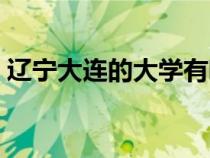 遼寧大連的大學有哪些（大連的大學有哪些）