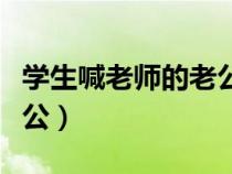學(xué)生喊老師的老公叫什么（教師讓女學(xué)生喊老公）