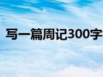 寫一篇周記300字初一（寫一篇周記300字）