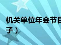 機(jī)關(guān)單位年會(huì)節(jié)目創(chuàng)意簡(jiǎn)單(單位年會(huì)節(jié)目點(diǎn)子) 機(jī)關(guān)單位年會(huì)節(jié)目創(chuàng)意簡(jiǎn)單(單位年會(huì)節(jié)目點(diǎn)子)