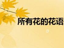 所有花的花語(yǔ)文案（所有花的花語(yǔ)）