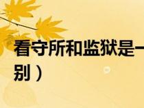 看守所和監(jiān)獄是一回事嗎（看守所與監(jiān)獄的區(qū)別）