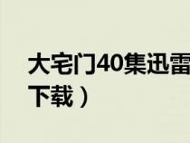 大宅門40集迅雷下載（大宅門一部全集迅雷下載）