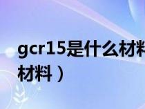 gcr15是什么材料?易切削嗎?（gcr15是什么材料）