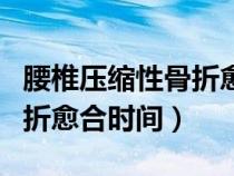 腰椎壓縮性骨折愈合時間多長（腰椎壓縮性骨折愈合時間）