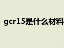 gcr15是什么材料硬度(gcr15是什么材料) gcr15是什么材料硬度(gcr15是什么材料)