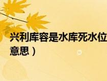 興利庫(kù)容是水庫(kù)死水位與什么之間的庫(kù)容（興利庫(kù)容是什么意思）