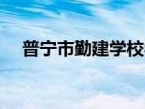 普寧市勤建學(xué)校學(xué)費(fèi)(普寧市勤建學(xué)校) 普寧市勤建學(xué)校學(xué)費(fèi)(普寧市勤建學(xué)校)