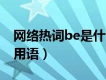 網(wǎng)絡(luò)熱詞be是什么意思(be是什么意思網(wǎng)絡(luò)用語) 網(wǎng)絡(luò)熱詞be是什么意思(be是什么意思網(wǎng)絡(luò)用語)