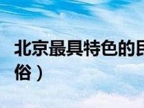 北京最具特色的民俗風(fēng)情（北京有哪些民風(fēng)習(xí)俗）