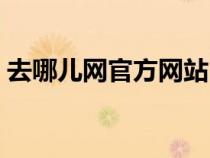 去哪兒網(wǎng)官方網(wǎng)站(去哪兒網(wǎng)機(jī)票預(yù)訂官網(wǎng)) 去哪兒網(wǎng)官方網(wǎng)站(去哪兒網(wǎng)機(jī)票預(yù)訂官網(wǎng))