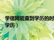 學(xué)信網(wǎng)能查到學(xué)歷的時間(學(xué)信網(wǎng)查學(xué)歷可以查什么時候的學(xué)歷) 學(xué)信網(wǎng)能查到學(xué)歷的時間(學(xué)信網(wǎng)查學(xué)歷可以查什么時候的學(xué)歷)