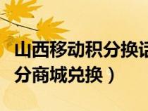 山西移動積分換話費(fèi)發(fā)什么短信（山西移動積分商城兌換）