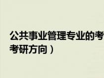 公共事業(yè)管理專業(yè)的考研方向是什么(公共事業(yè)管理專業(yè)的考研方向) 公共事業(yè)管理專業(yè)的考研方向是什么(公共事業(yè)管理專業(yè)的考研方向)