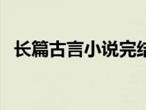 長(zhǎng)篇古言小說完結(jié)(超長(zhǎng)篇古代言情小說) 長(zhǎng)篇古言小說完結(jié)(超長(zhǎng)篇古代言情小說)