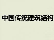 中國(guó)傳統(tǒng)建筑結(jié)構(gòu)有哪些（建筑結(jié)構(gòu)有哪些）