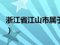 浙江省江山市屬于哪個(gè)市（江山市屬于哪個(gè)市）