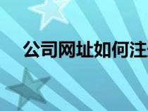 公司網(wǎng)址如何注冊(cè)(公司網(wǎng)址怎么注冊(cè)) 公司網(wǎng)址如何注冊(cè)(公司網(wǎng)址怎么注冊(cè))
