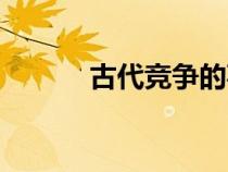 古代競(jìng)爭(zhēng)的事例(競(jìng)爭(zhēng)的事例) 古代競(jìng)爭(zhēng)的事例(競(jìng)爭(zhēng)的事例)