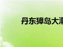 丹東獐島大潮時間表（丹東獐島）
