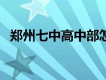 鄭州七中高中部怎么樣（鄭州七中高中部）