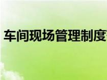 車(chē)間現(xiàn)場(chǎng)管理制度范本(車(chē)間現(xiàn)場(chǎng)管理制度) 車(chē)間現(xiàn)場(chǎng)管理制度范本(車(chē)間現(xiàn)場(chǎng)管理制度)