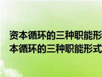 資本循環(huán)的三種職能形式是貨幣資本生產(chǎn)資本商品資本(資本循環(huán)的三種職能形式是()) 資本循環(huán)的三種職能形式是貨幣資本生產(chǎn)資本商品資本(資本循環(huán)的三種職能形式是())