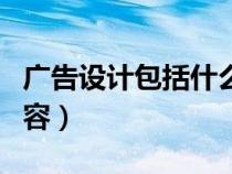 廣告設計包括什么內容（廣告設計包括哪些內容）