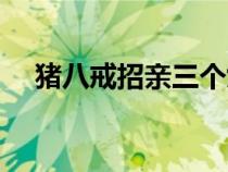 豬八戒招親三個女兒名字（豬八戒招親）