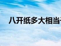 八開紙多大相當(dāng)于幾張a4(八開紙多大) 八開紙多大相當(dāng)于幾張a4(八開紙多大)