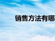 銷售方法有哪些（銷售方法及策略）