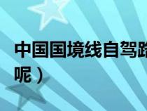 中國國境線自駕路線地圖（中國國境線有多長呢）