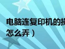 電腦連復(fù)印機(jī)的操作視頻(電腦和復(fù)印機(jī)連接怎么弄) 電腦連復(fù)印機(jī)的操作視頻(電腦和復(fù)印機(jī)連接怎么弄)