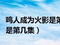 鳴人成為火影是第幾集博人傳(鳴人成為火影是第幾集) 鳴人成為火影是第幾集博人傳(鳴人成為火影是第幾集)