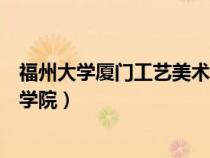 福州大學廈門工藝美術學院研究生（福州大學廈門工藝美術學院）
