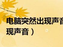 電腦突然出現(xiàn)聲音怎么回事（電腦無緣無故出現(xiàn)聲音）