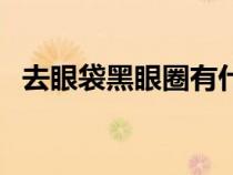 去眼袋黑眼圈有什么辦法（去眼袋黑眼圈）