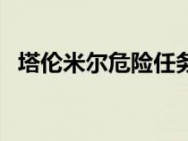 塔倫米爾危險(xiǎn)任務(wù)怎么接不了（塔倫米爾）