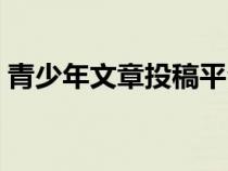 青少年文章投稿平臺（作文投稿網(wǎng)站有稿費）