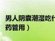 男人陰囊潮濕吃什么藥管用（陰囊潮濕吃什么藥管用）